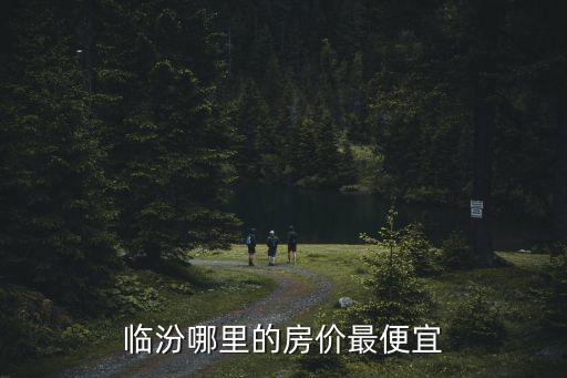 臨汾哪里的房價最便宜