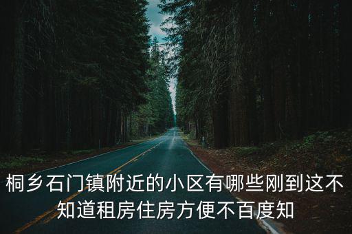 桐鄉石門鎮附近的小區有哪些剛到這不知道租房住房方便不百度知