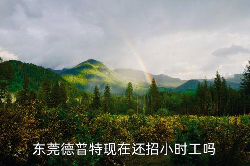 東莞德普特現(xiàn)在還招小時工嗎
