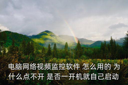 電腦網絡視頻監控軟件 怎么用的 為什么點不開 是否一開機就自己啟動