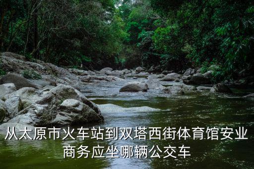 去安業(yè)公司怎么坐車，從太原市火車站到雙塔西街體育館安業(yè)商務(wù)應(yīng)坐哪輛公交車