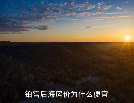 鉑宮后海房?jī)r(jià)為什么便宜