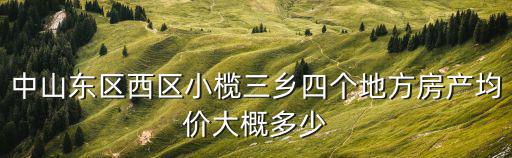 中山西區(qū)哪個(gè)小區(qū)房價(jià)最高，中山石歧的房價(jià)現(xiàn)在是多少東區(qū) 西區(qū) 平均