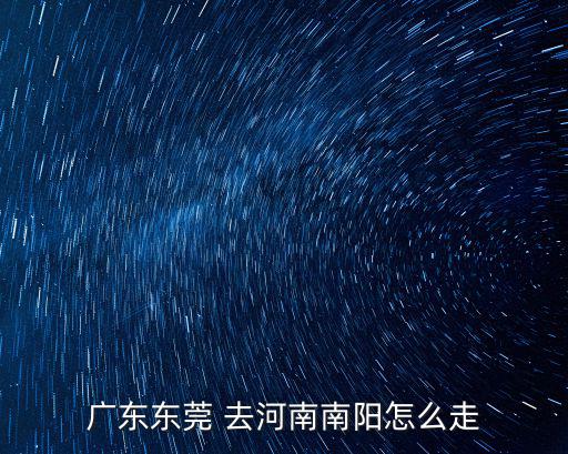 廣東東莞 去河南南陽怎么走