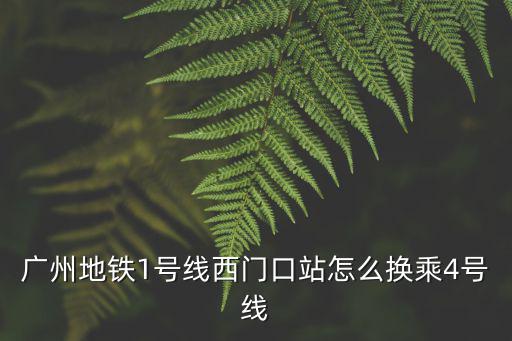 廣州地鐵1號線轉4號線路，廣州地鐵1號線在那里可以換乘4號線
