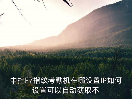中控F7指紋考勤機在哪設置IP如何設置可以自動獲取不