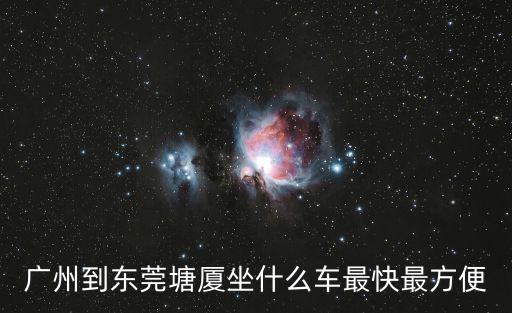 廣州到東莞塘廈坐什么車最快最方便