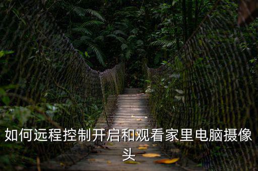 遠程設置怎么開啟攝像頭，監控攝像頭如何遠程監控