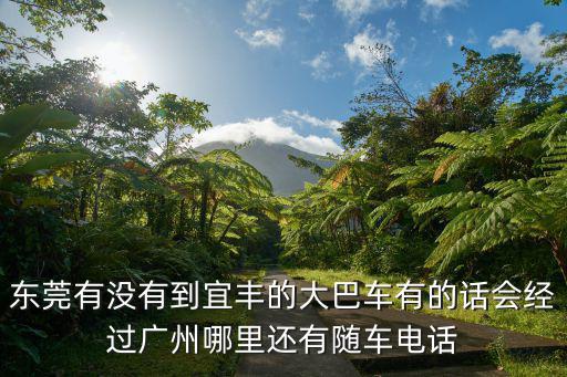 廣州到宜豐的汽車電話號碼，請問從廣州去江西南豐縣怎么坐車啊大家有隨車電話嗎是在哪個汽