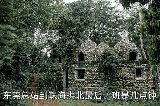 東莞總站到珠海拱北最后一班是幾點(diǎn)鐘