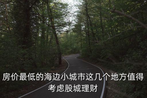 房價(jià)最低的海邊小城市這幾個(gè)地方值得考慮股城理財(cái)