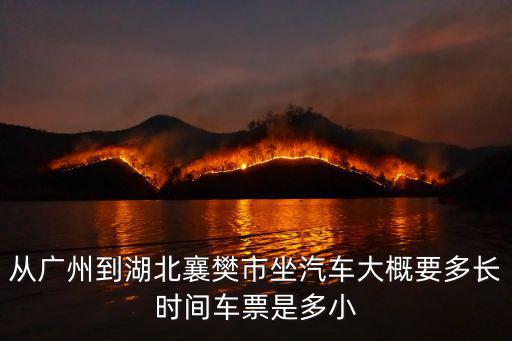 廣州到襄陽汽車要多久時間表，從廣州到湖北襄樊的車什么時間