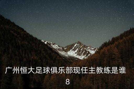 廣州恒大足球俱樂部現任主教練是誰  8