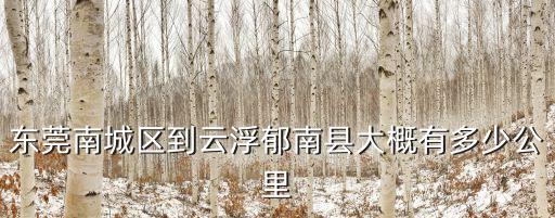 東莞南城區(qū)到云浮郁南縣大概有多少公里