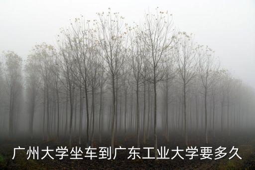 廣州大學坐車到廣東工業大學要多久