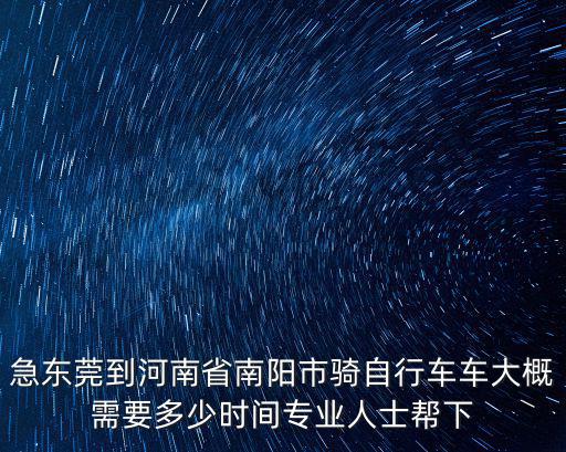 急東莞到河南省南陽市騎自行車車大概需要多少時間專業(yè)人士幫下