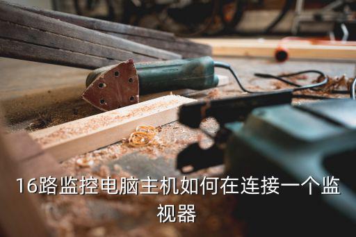 16路監控電腦主機如何在連接一個監視器