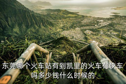 東莞到凱里的高鐵時刻表，從東莞總車站發車到凱里是幾點發車