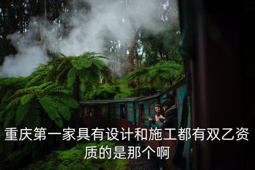 重慶市馳茂裝飾工程有限公司資質，重慶第一家具有設計和施工都有雙乙資質的是那個啊