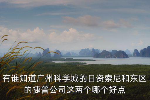 有誰知道廣州科學城的日資索尼和東區的捷普公司這兩個哪個好點