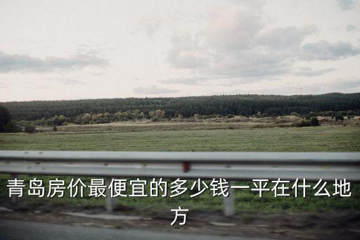 青島房價最便宜的多少錢一平在什么地方