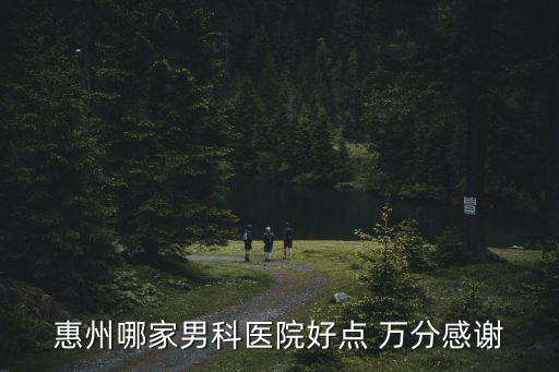 惠州哪家男科醫(yī)院好點 萬分感謝