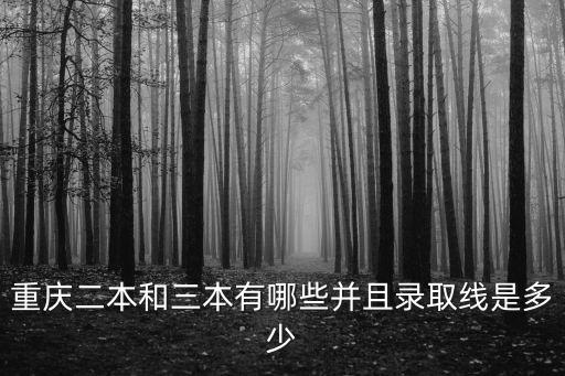 重慶二本和三本有哪些并且錄取線是多少