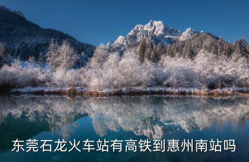 東莞石龍火車站有高鐵到惠州南站嗎