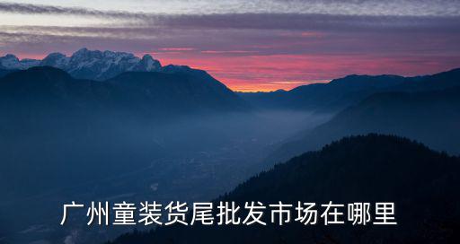 廣州童裝貨尾批發市場在哪里