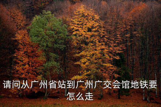 請問從廣州省站到廣州廣交會館地鐵要怎么走