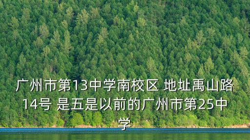 廣州市第13中學南校區 地址禹山路14號 是五是以前的廣州市第25中學