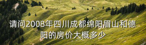 德陽和綿陽的房價哪個高，成都2007年龍泉驛區華陽區德陽市綿陽市房價多少