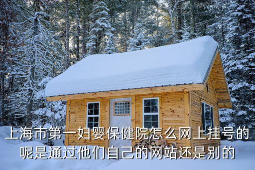 上海市第一婦嬰保健院怎么網(wǎng)上掛號的呢是通過他們自己的網(wǎng)站還是別的