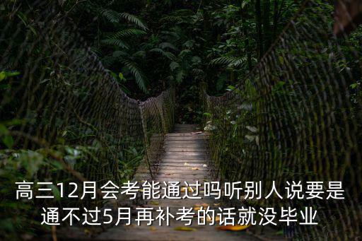 高三12月會考能通過嗎聽別人說要是通不過5月再補考的話就沒畢業(yè)