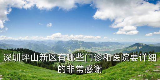 深圳坪山新區有哪些門診和醫院要詳細的非常感謝