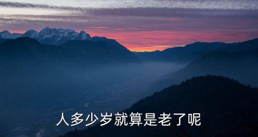 人多少歲就算是老了呢