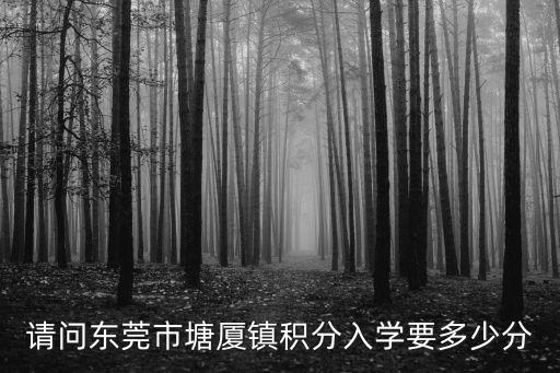 東莞各鎮積分入學標準，東莞積分入學一般多少分能入學