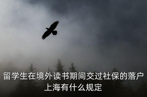 留學(xué)生在境外讀書(shū)期間交過(guò)社保的落戶上海有什么規(guī)定