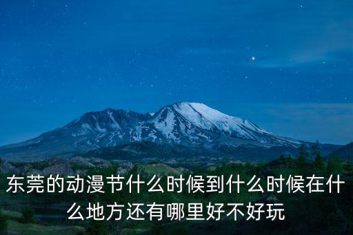 東莞的動漫節(jié)什么時候到什么時候在什么地方還有哪里好不好玩