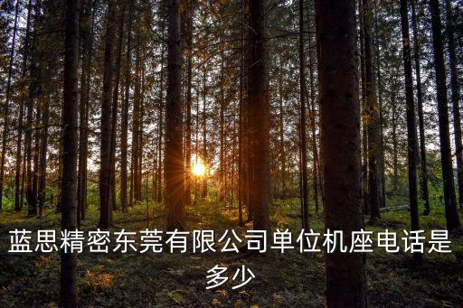 藍思精密東莞有限公司單位機座電話是多少
