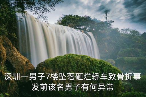 深圳一男子7樓墜落砸爛轎車致骨折事發前該名男子有何異常