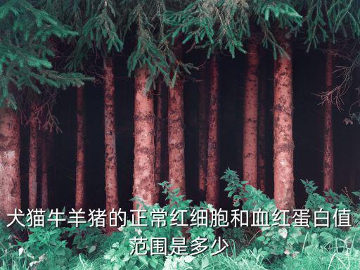 犬貓牛羊豬的正常紅細(xì)胞和血紅蛋白值范圍是多少