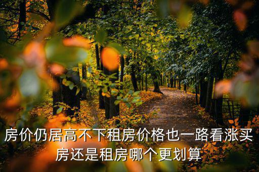 房價仍居高不下租房價格也一路看漲買房還是租房哪個更劃算