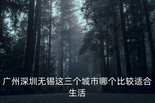 廣州深圳無錫這三個城市哪個比較適合生活