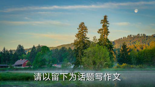 請以留下為話題寫作文