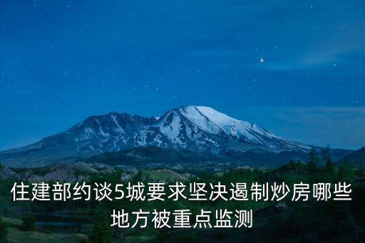 住建部約談5城要求堅決遏制炒房哪些地方被重點監測