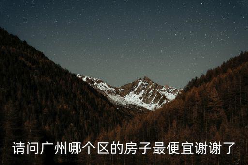 請問廣州哪個區的房子最便宜謝謝了