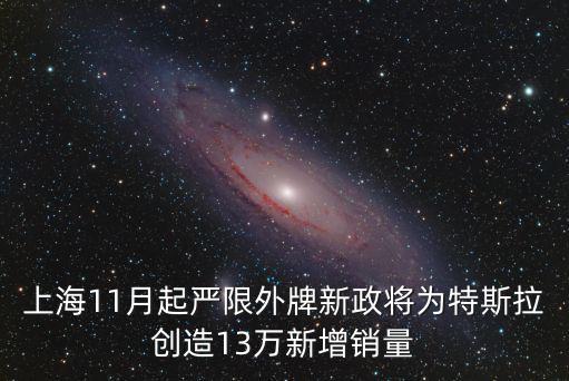 上海11月起嚴限外牌新政將為特斯拉創造13萬新增銷量
