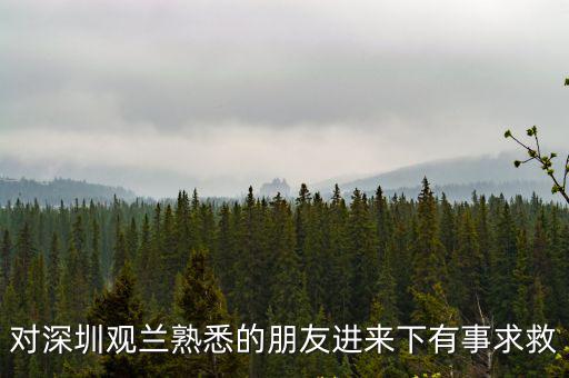 對深圳觀蘭熟悉的朋友進來下有事求救