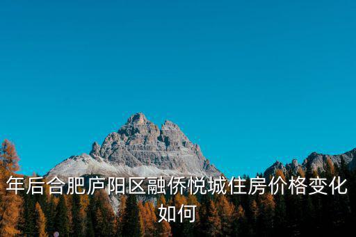 年后合肥廬陽區融僑悅城住房價格變化如何